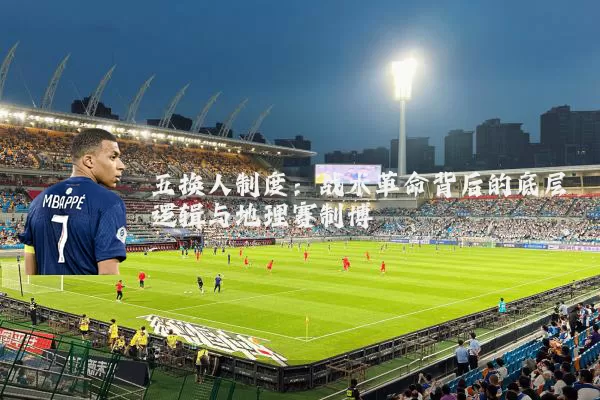 五换人制度：战术革命背后的底层逻辑与地理赛制博弈