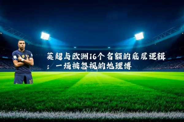 英超与欧洲16个名额的底层逻辑：一场被忽视的地理博弈