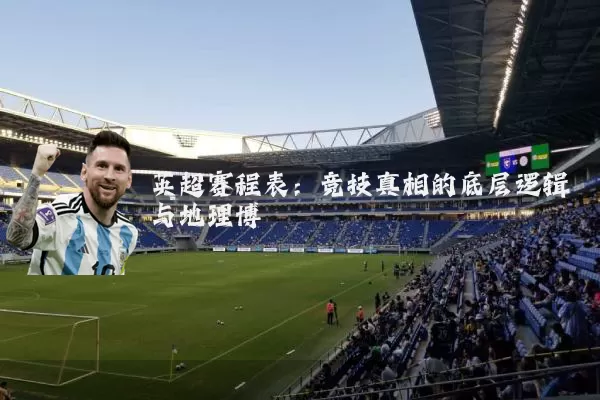 英超赛程表:竞技真相的底层逻辑与地理博弈