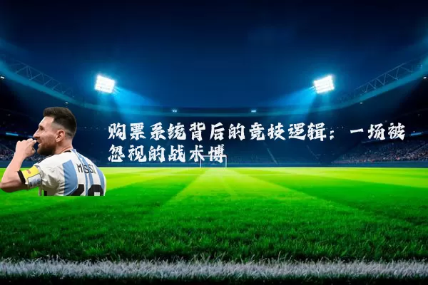 购票系统背后的竞技逻辑:一场被忽视的战术博弈