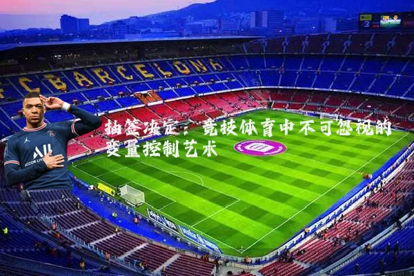 抽签决定：竞技体育中不可忽视的变量控制艺术