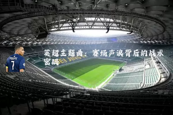 英超主题曲:赛场声浪背后的战术密码