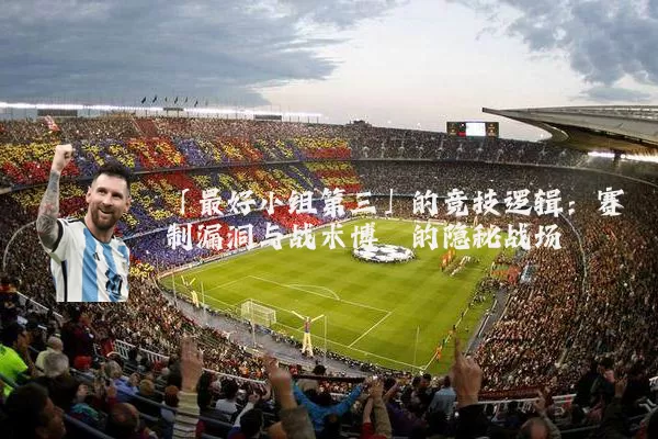 「最好小组第三」的竞技逻辑：赛制漏洞与战术博弈的隐秘战场