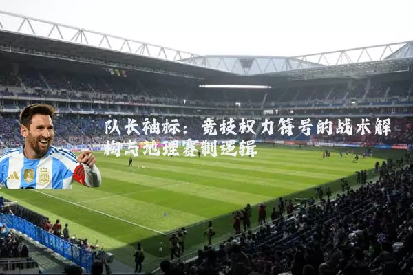 队长袖标：竞技权力符号的战术解构与地理赛制逻辑