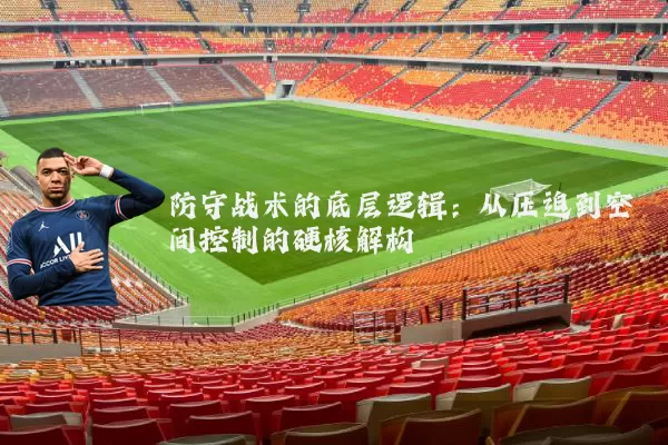 防守战术的底层逻辑：从压迫到空间控制的硬核解构